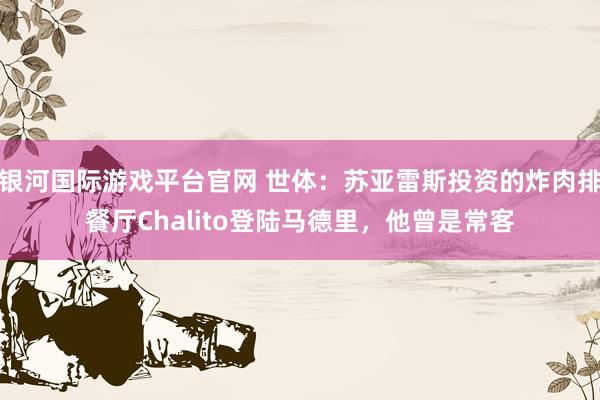 银河国际游戏平台官网 世体：苏亚雷斯投资的炸肉排餐厅Chalito登陆马德里，他曾是常客