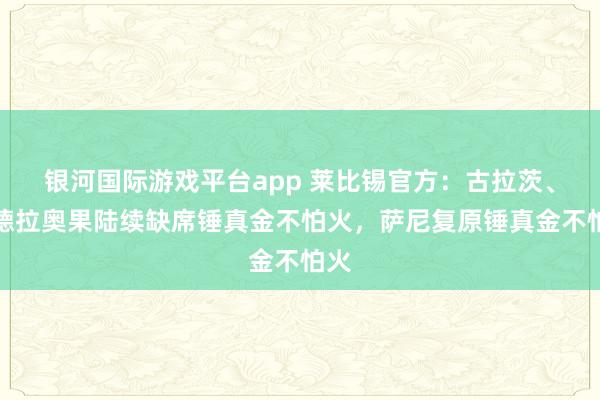 银河国际游戏平台app 莱比锡官方：古拉茨、韦德拉奥果陆续缺席锤真金不怕火，萨尼复原锤真金不怕火