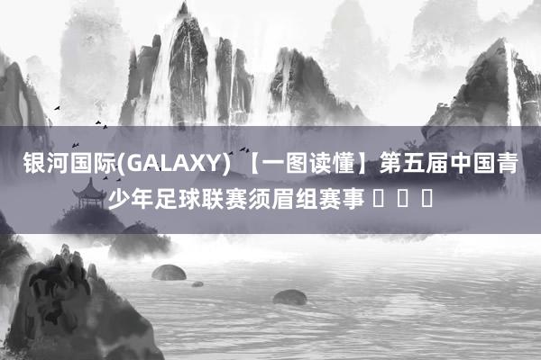 银河国际(GALAXY) 【一图读懂】第五届中国青少年足球联赛须眉组赛事 ​​​