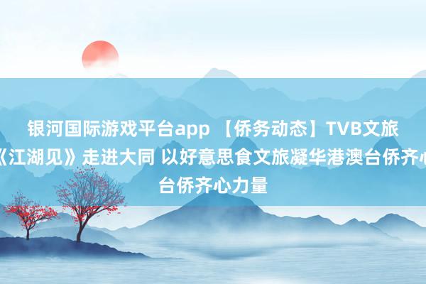 银河国际游戏平台app 【侨务动态】TVB文旅综艺《江湖见》走进大同 以好意思食文旅凝华港澳台侨齐心力量