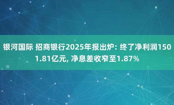 银河国际 招商银行2025年报出炉: 终了净利润1501.81亿元， 净息差收窄至1.87%
