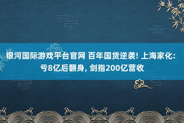 银河国际游戏平台官网 百年国货逆袭! 上海家化: 亏8亿后翻身， 剑指200亿营收