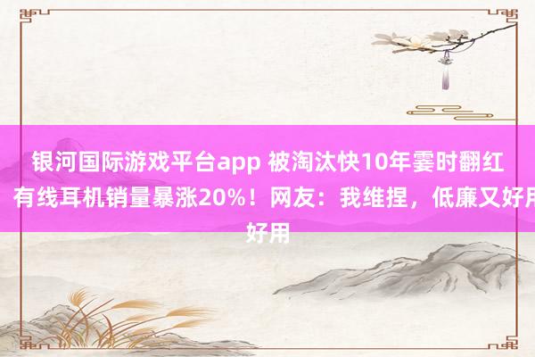 银河国际游戏平台app 被淘汰快10年霎时翻红，有线耳机销量暴涨20%！网友：我维捏，低廉又好用