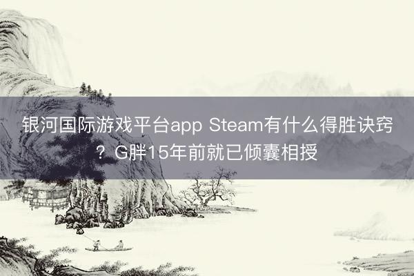 银河国际游戏平台app Steam有什么得胜诀窍？G胖15年前就已倾囊相授