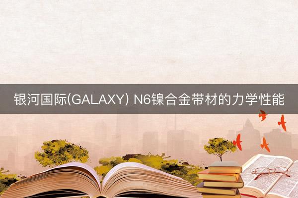 银河国际(GALAXY) N6镍合金带材的力学性能