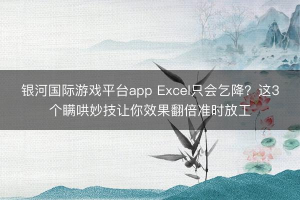 银河国际游戏平台app Excel只会乞降？这3个瞒哄妙技让你效果翻倍准时放工