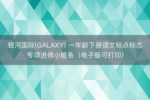 银河国际(GALAXY) 一年龄下册语文标点标志专项进修小纸条（电子版可打印）