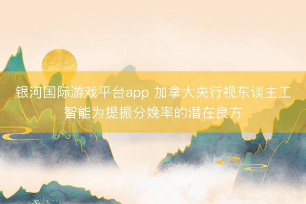 银河国际游戏平台app 加拿大央行视东谈主工智能为提振分娩率的潜在良方