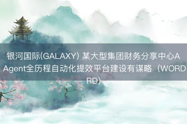 银河国际(GALAXY) 某大型集团财务分享中心AI Agent全历程自动化提效平台建设有谋略（WORD）