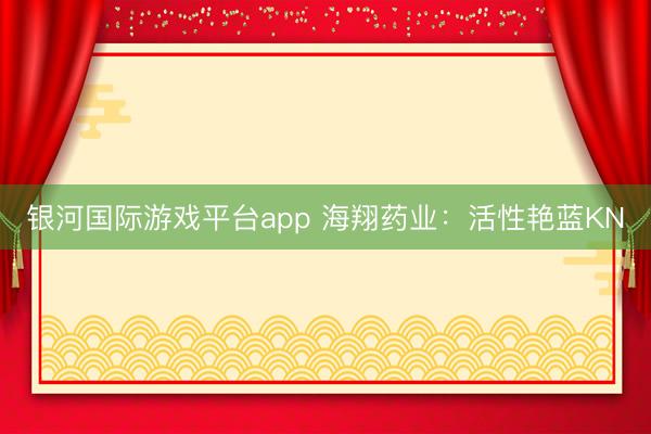 银河国际游戏平台app 海翔药业：活性艳蓝KN