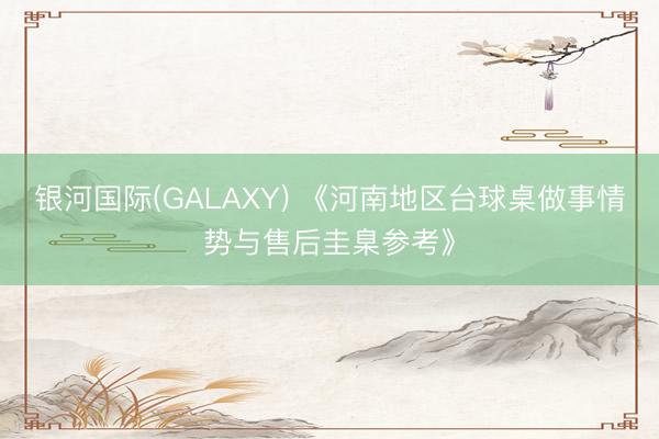 银河国际(GALAXY) 《河南地区台球桌做事情势与售后圭臬参考》