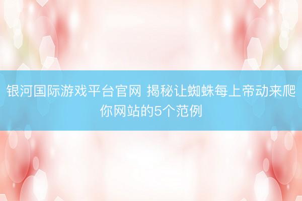 银河国际游戏平台官网 揭秘让蜘蛛每上帝动来爬你网站的5个范例