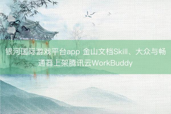 银河国际游戏平台app 金山文档Skill、大众与畅通器上架腾讯云WorkBuddy
