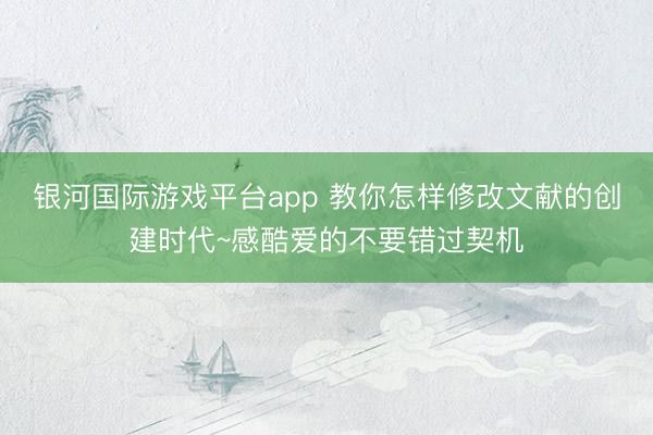银河国际游戏平台app 教你怎样修改文献的创建时代~感酷爱的不要错过契机