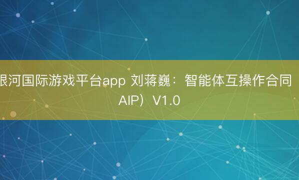 银河国际游戏平台app 刘蒋巍：智能体互操作合同（AIP）V1.0