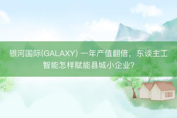 银河国际(GALAXY) 一年产值翻倍，东谈主工智能怎样赋能县城小企业？