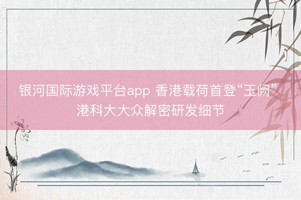 银河国际游戏平台app 香港载荷首登“玉阙” 港科大大众解密研发细节