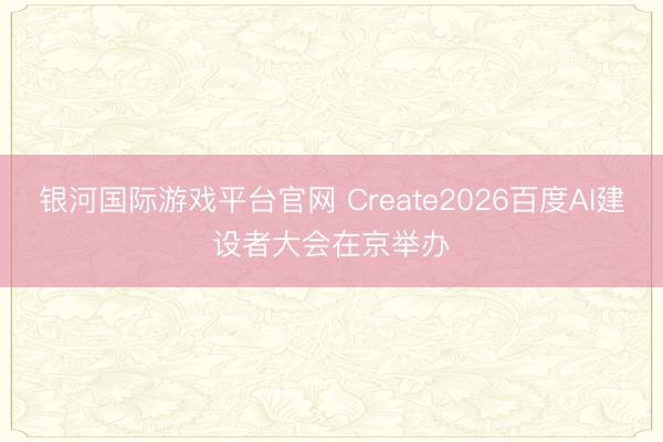 银河国际游戏平台官网 Create2026百度AI建设者大会在京举办