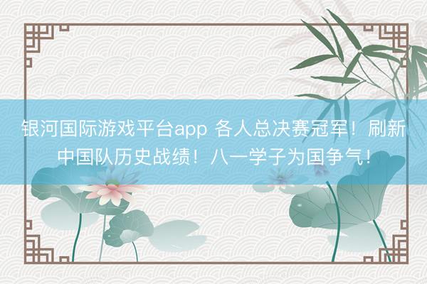 银河国际游戏平台app 各人总决赛冠军！刷新中国队历史战绩！八一学子为国争气！