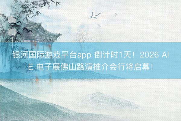 银河国际游戏平台app 倒计时1天！2026 AIE 电子展佛山路演推介会行将启幕！