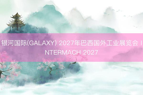 银河国际(GALAXY) 2027年巴西国外工业展览会 INTERMACH 2027