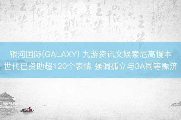 银河国际(GALAXY) 九游资讯文娱索尼高慢本世代已资助超120个表情 强调孤立与3A同等赈济