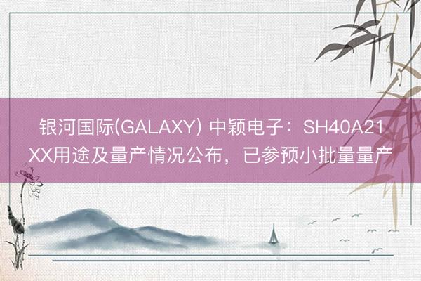 银河国际(GALAXY) 中颖电子：SH40A21XX用途及量产情况公布，已参预小批量量产
