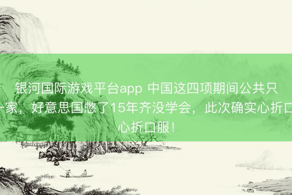银河国际游戏平台app 中国这四项期间公共只此一家，好意思国憋了15年齐没学会，此次确实心折口服！