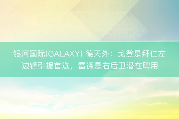 银河国际(GALAXY) 德天外：戈登是拜仁左边锋引援首选，雷德是右后卫潜在聘用