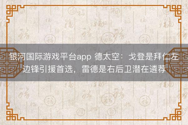 银河国际游戏平台app 德太空：戈登是拜仁左边锋引援首选，雷德是右后卫潜在遴荐