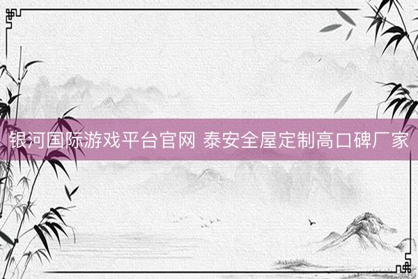 银河国际游戏平台官网 泰安全屋定制高口碑厂家