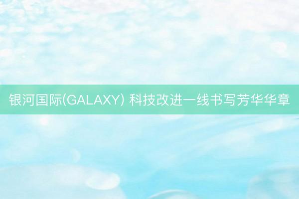 银河国际(GALAXY) 科技改进一线书写芳华华章