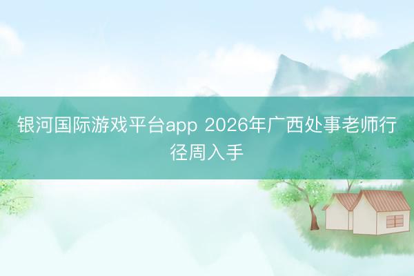 银河国际游戏平台app 2026年广西处事老师行径周入手