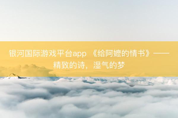 银河国际游戏平台app 《给阿嬷的情书》——精致的诗，湿气的梦