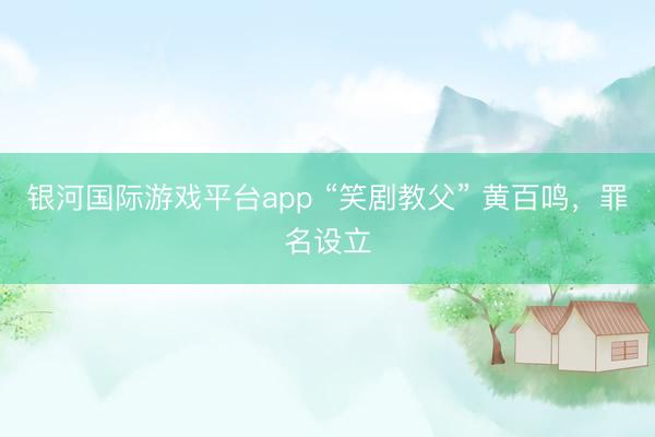 银河国际游戏平台app “笑剧教父” 黄百鸣，罪名设立