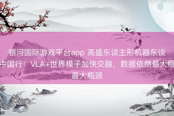 银河国际游戏平台app 高盛东谈主形机器东谈主中国行：VLA+世界模子加快交融，数据依然最大瓶颈