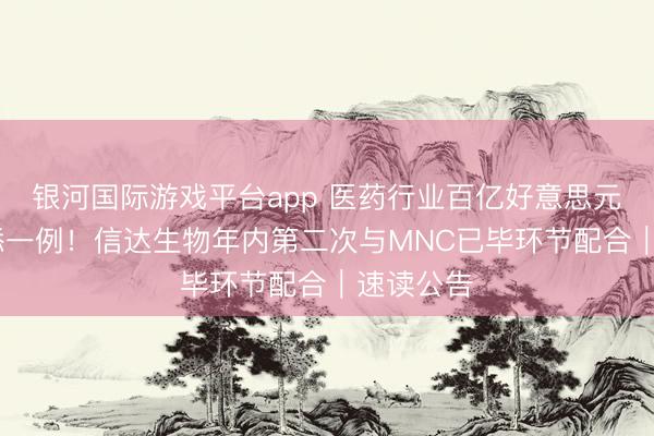 银河国际游戏平台app 医药行业百亿好意思元级BD再添一例！信达生物年内第二次与MNC已毕环节配合｜速读公告