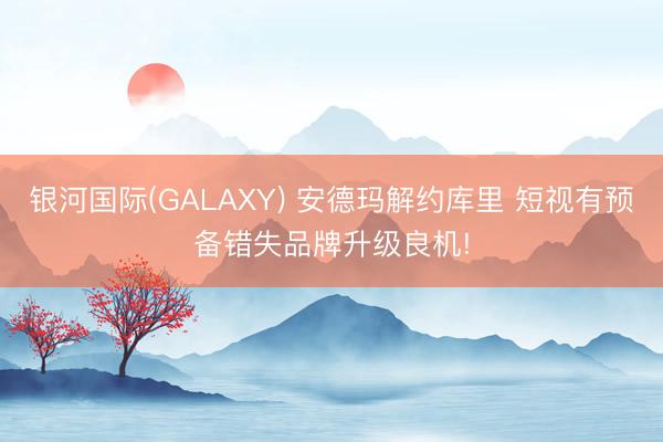 银河国际(GALAXY) 安德玛解约库里 短视有预备错失品牌升级良机!