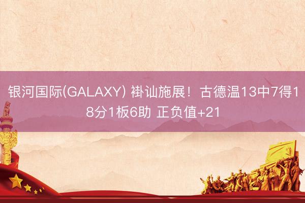 银河国际(GALAXY) 褂讪施展!古德温13中7得18分1板6助 正负值+21