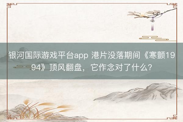 银河国际游戏平台app 港片没落期间《寒颤1994》顶风翻盘,它作念对了什么?