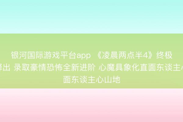 银河国际游戏平台app 《凌晨两点半4》终极海报释出 录取豪情恐怖全新进阶 心魔具象化直面东谈主心山地