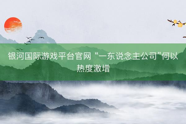 银河国际游戏平台官网 “一东说念主公司”何以热度激增