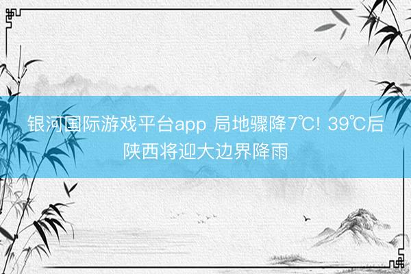 银河国际游戏平台app 局地骤降7℃! 39℃后陕西将迎大边界降雨